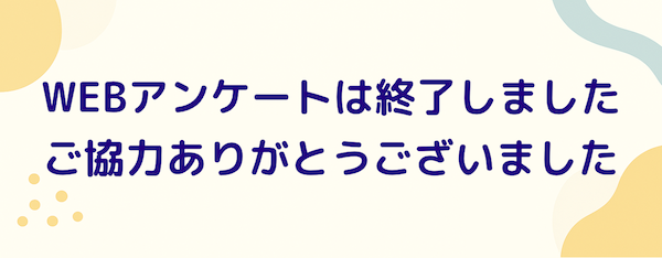WEBアンケートは終了しました　ご協力ありがとうございました